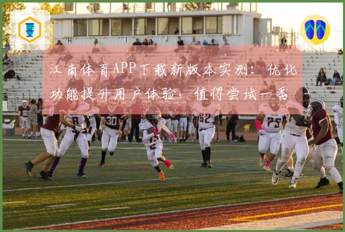江南体育APP下载新版本实测：优化功能提升用户体验，值得尝试一番！