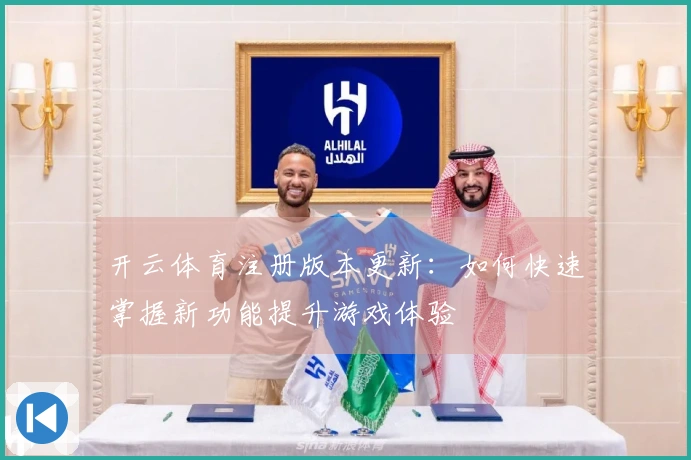 开云体育注册版本更新：如何快速掌握新功能提升游戏体验