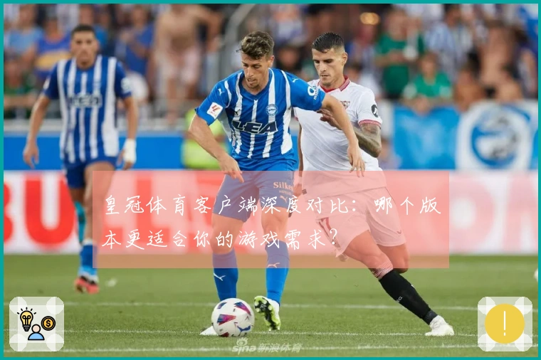 皇冠体育客户端深度对比：哪个版本更适合你的游戏需求？