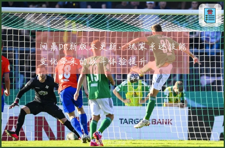 问鼎pg新版本更新，玩家亲述技能变化带来的战斗体验提升