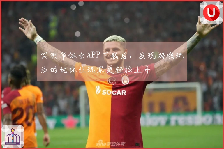 实测华体会APP下载后，发现游戏玩法的优化让玩家更轻松上手