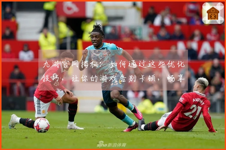 九游官网揭秘：如何通过这些优化技巧，让你的游戏告别卡顿，畅享丝滑体验