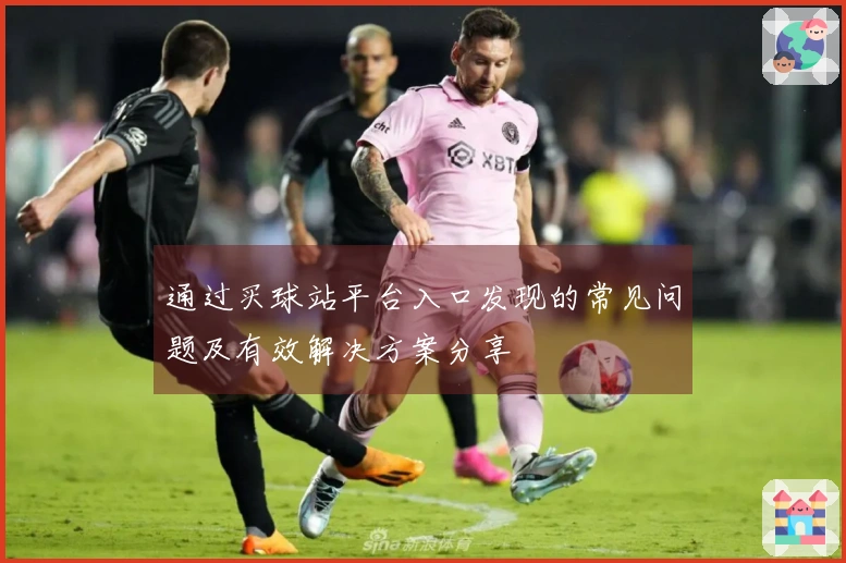 通过买球站平台入口发现的常见问题及有效解决方案分享