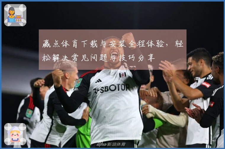 赢点体育下载与安装全程体验，轻松解决常见问题与技巧分享