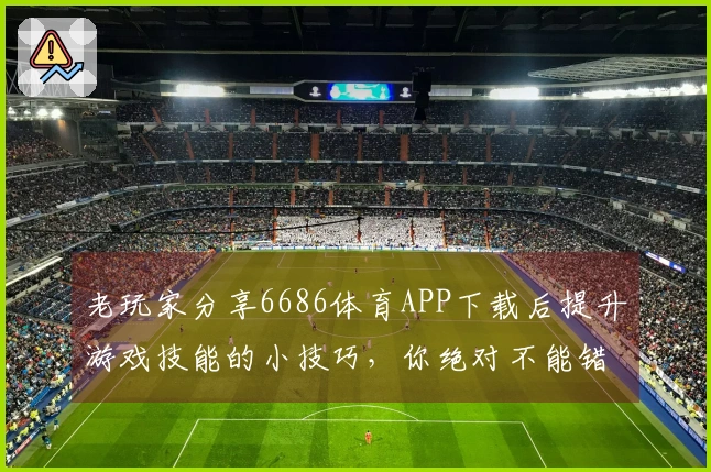 老玩家分享6686体育APP下载后提升游戏技能的小技巧，你绝对不能错过！
