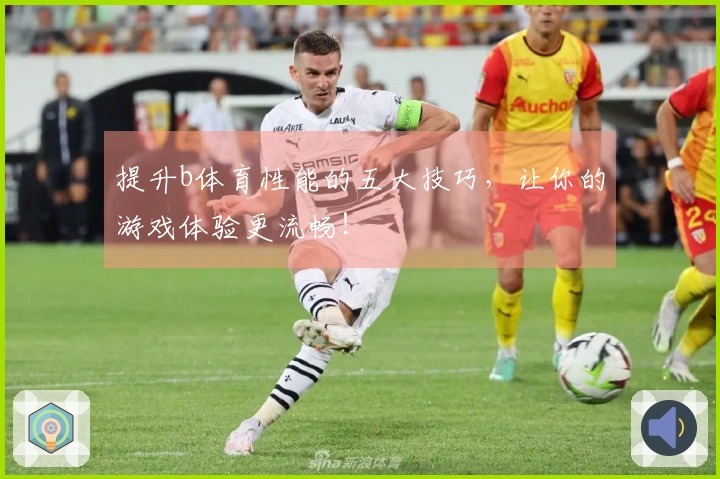 提升b体育性能的五大技巧，让你的游戏体验更流畅！