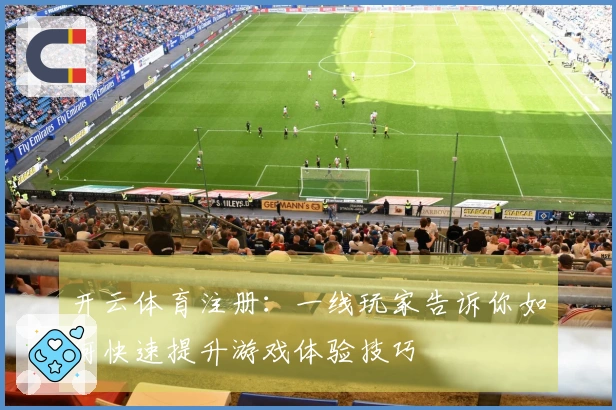 开云体育注册：一线玩家告诉你如何快速提升游戏体验技巧