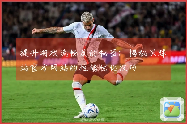 提升游戏流畅度的秘密：揭秘买球站官方网站的性能优化技巧
