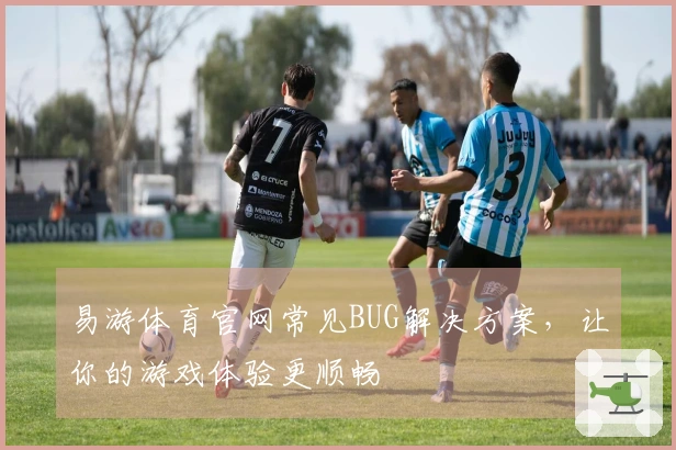 易游体育官网常见BUG解决方案，让你的游戏体验更顺畅